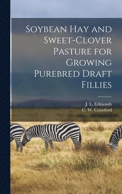 Soybean Hay and Sweet-clover Pasture for Growing Purebred Draft Fillies 1