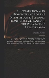 bokomslag A Declaration and Remonstrance of the Distressed and Bleeding Frontier Inhabitants of the Province of Pennsylvania