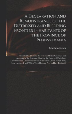 A Declaration and Remonstrance of the Distressed and Bleeding Frontier Inhabitants of the Province of Pennsylvania 1