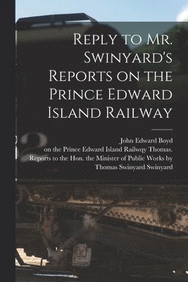 Reply to Mr. Swinyard's Reports on the Prince Edward Island Railway [microform] 1