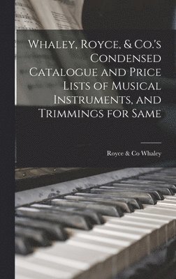 Whaley, Royce, & Co.'s Condensed Catalogue and Price Lists of Musical Instruments, and Trimmings for Same [microform] 1