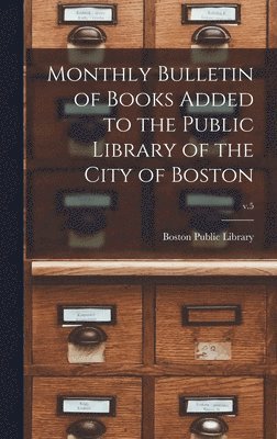 bokomslag Monthly Bulletin of Books Added to the Public Library of the City of Boston; v.5