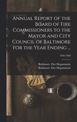 bokomslag Annual Report of the Board of Fire Commissioners to the Mayor and City Council of Baltimore for the Year Ending ...; 1956-1960