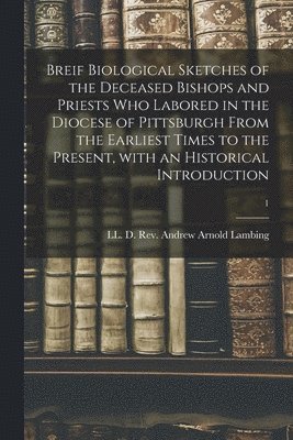 bokomslag Breif Biological Sketches of the Deceased Bishops and Priests Who Labored in the Diocese of Pittsburgh From the Earliest Times to the Present, With an Historical Introduction; 1