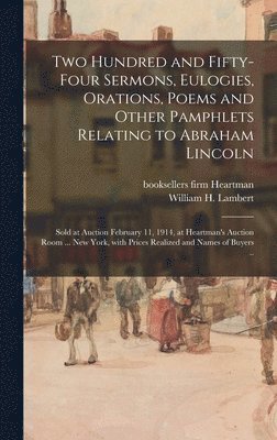 bokomslag Two Hundred and Fifty-four Sermons, Eulogies, Orations, Poems and Other Pamphlets Relating to Abraham Lincoln; Sold at Auction February 11, 1914, at Heartman's Auction Room ... New York, With Prices