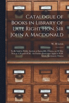 Catalogue of Books in Library of Late Right Hon. Sir John A. Macdonald [microform] 1