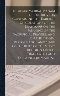 bokomslag The Aitareya Brahmanam of the Rigveda Containing the Earliest Speculations of the Brahmans on the Meaning of the Sacrificial Prayers, and on the Origin, Performance and Sense of the Rites of the