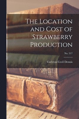 Carleton Cecil Dennis - The Location and Cost of Strawberry Production; No. 217, Häftad