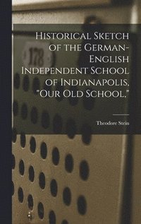 bokomslag Historical Sketch of the German-English Independent School of Indianapolis, "our Old School,"