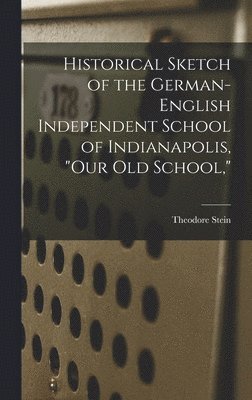 Historical Sketch of the German-English Independent School of Indianapolis, "our Old School,"