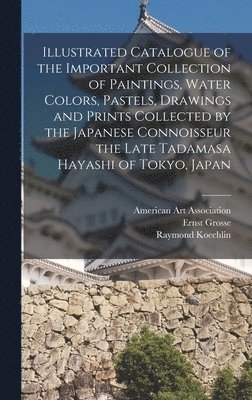 bokomslag Illustrated Catalogue of the Important Collection of Paintings, Water Colors, Pastels, Drawings and Prints Collected by the Japanese Connoisseur the Late Tadamasa Hayashi of Tokyo, Japan