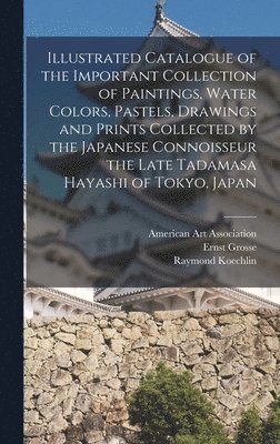 Illustrated Catalogue of the Important Collection of Paintings, Water Colors, Pastels, Drawings and Prints Collected by the Japanese Connoisseur the Late Tadamasa Hayashi of Tokyo, Japan 1