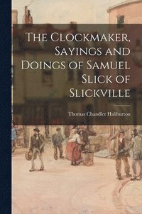 bokomslag The Clockmaker, Sayings and Doings of Samuel Slick of Slickville