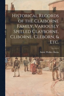 bokomslag Historical Records of the Claiborne Family, Variously Spelled Clayborne, Cliborne, Cleborn, & Etc.