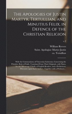 The Apologies of Justin Martyr, Tertullian, and Minutius Felix, in Defence of the Christian Religion 1