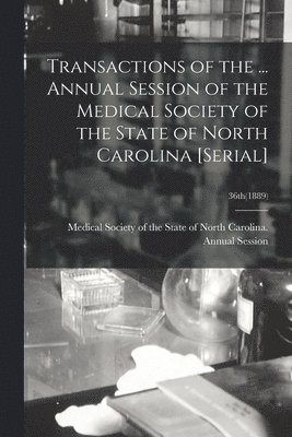 Medical Society of the State of North - Transactions of the ... Annual Session of the Medical Society of the State of North Carolina [serial]; 36th(1889), Häftad