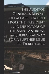 bokomslag The Auditor General's Report on an Application From the President and Directors of the Saint Andrews & Quebec Railway for a Further Issue of Debentures [microform]