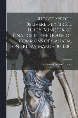 bokomslag Budget Speech Delivered by Sir S.L. Tilley, Minister of Finance in the House of Commons of Canada, on Friday March 30, 1883 [microform]