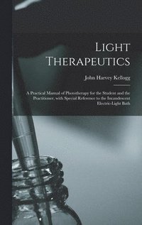 bokomslag Light Therapeutics; a Practical Manual of Phototherapy for the Student and the Practitioner, With Special Reference to the Incandescent Electric-light Bath