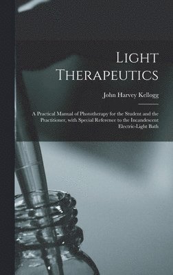 Light Therapeutics; a Practical Manual of Phototherapy for the Student and the Practitioner, With Special Reference to the Incandescent Electric-light Bath 1