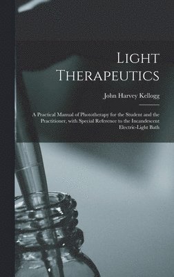 Light Therapeutics; a Practical Manual of Phototherapy for the Student and the Practitioner, With Special Reference to the Incandescent Electric-light Bath, Inbunden