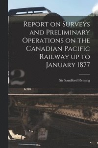 bokomslag Report on Surveys and Preliminary Operations on the Canadian Pacific Railway up to January 1877 [microform]