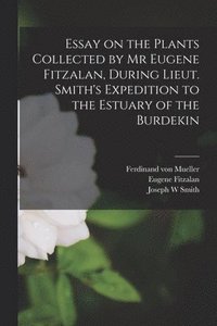 bokomslag Essay on the Plants Collected by Mr Eugene Fitzalan, During Lieut. Smith's Expedition to the Estuary of the Burdekin