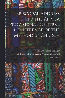 John McKendree 1873-1963 Springer, John Mckendree Springer - Episcopal Address to the Africa Provisional Central Conference of the Methodist Church, Häftad