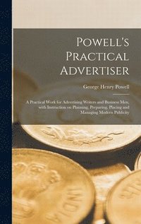 bokomslag Powell's Practical Advertiser [microform]; a Practical Work for Advertising Writers and Business Men, With Instruction on Planning, Preparing, Placing and Managing Modern Publicity