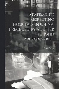 bokomslag Statements Respecting Hospitals in China, Preceded by a Letter to John Abercrombie ..