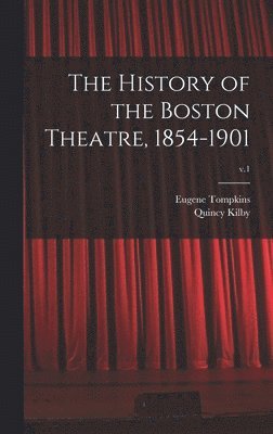 The History of the Boston Theatre, 1854-1901; v.1 1