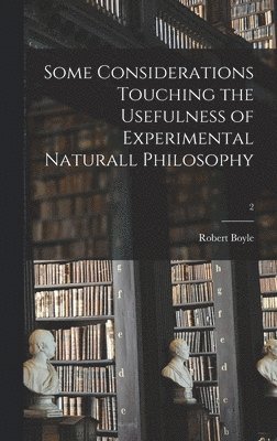 bokomslag Some Considerations Touching the Usefulness of Experimental Naturall Philosophy; 2