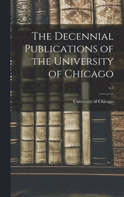The Decennial Publications of the University of Chicago; v.7 1