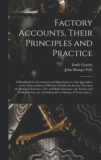 bokomslag Factory Accounts, Their Principles and Practice; a Handbook for Accountants and Manufacturers With Appendices on the Nomenclature of Machine Details; the Income Tax Acts; the Rating of Factories;