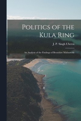 Politics of the Kula Ring; an Analysis of the Findings of Bronislaw Malinowski, Häftad