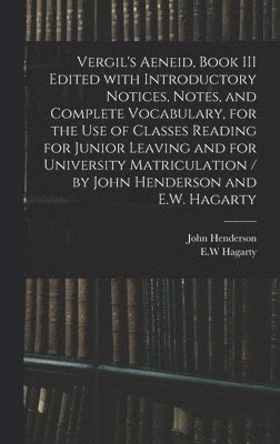 Vergil's Aeneid, Book III Edited With Introductory Notices, Notes, and Complete Vocabulary, for the Use of Classes Reading for Junior Leaving and for University Matriculation / by John Henderson and 1