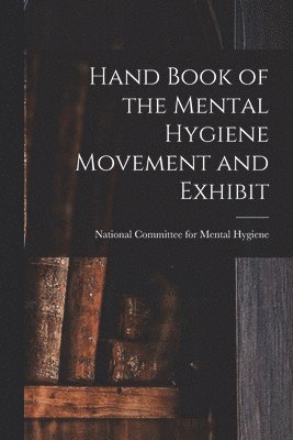 National Committee for Mental Hygiene - Hand Book of the Mental Hygiene Movement and Exhibit, Häftad