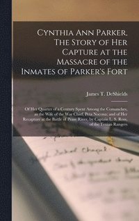 bokomslag Cynthia Ann Parker, The Story of Her Capture at the Massacre of the Inmates of Parker's Fort; of Her Quarter of a Century Spent Among the Comanches, as the Wife of the War Chief, Peta Nocona; and of