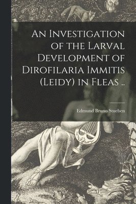 An Investigation of the Larval Development of Dirofilaria Immitis (leidy) in Fleas .. 1