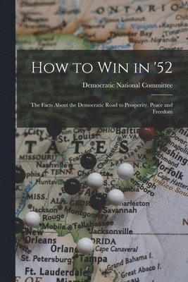 bokomslag How to Win in '52: the Facts About the Democratic Road to Prosperity, Peace and Freedom