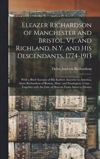 bokomslag Eleazer Richardson of Manchester and Bristol, Vt. and Richland, N.Y. and His Descendants, 1774-1913