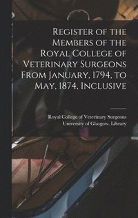 bokomslag Register of the Members of the Royal College of Veterinary Surgeons From January, 1794, to May, 1874, Inclusive [electronic Resource]