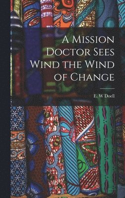 A Mission Doctor Sees Wind the Wind of Change, Inbunden