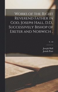 bokomslag Works of the Right Reverend Father in God, Joseph Hall, D.D., Successively Bishop of Exeter and Norwich ..; v. 10