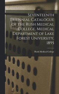 bokomslag Seventeenth Triennial Catalogue of the Rush Medical College, Medical Department of Lake Forest University, 1895