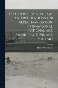 bokomslag Textbook of Aerial Laws and Regulations for Aerial Navigation, International, National and Municipal, Civil and Military