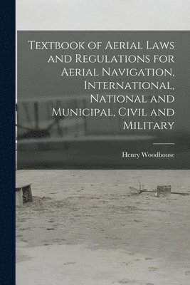 bokomslag Textbook of Aerial Laws and Regulations for Aerial Navigation, International, National and Municipal, Civil and Military