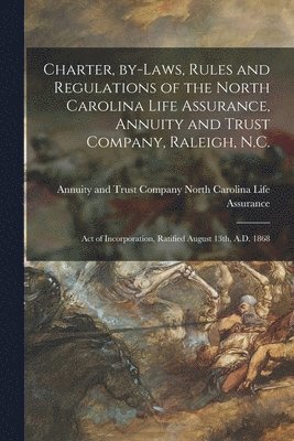 Charter, By-laws, Rules and Regulations of the North Carolina Life Assurance, Annuity and Trust Company, Raleigh, N.C. 1