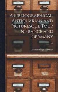 bokomslag A Bibliographical, Antiquarian and Picturesque Tour in France and Germany; v.2