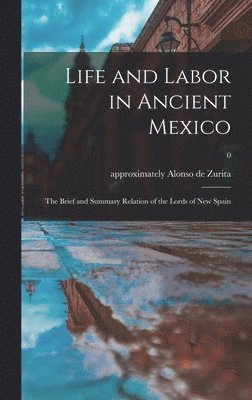 bokomslag Life and Labor in Ancient Mexico; the Brief and Summary Relation of the Lords of New Spain; 0